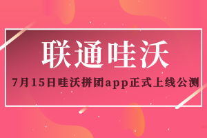 联通哇沃拼团-大品牌7月15日正式上线全网公测 拼团引流助力管道收益