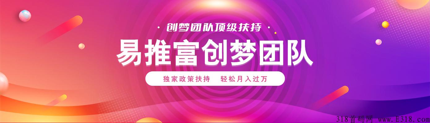 【易推富】官方直营团队，顶级扶持