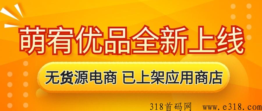 萌宥优品无货源电商，全新上线高扶持