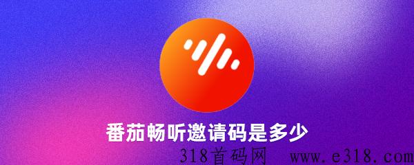 番茄畅听邀请码是多少？（含2024新版邀请码大全）