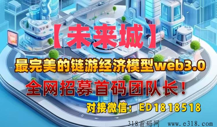 【未来城】2024最牛web3.0链游项目，已上线！全网招募30位首码团队长！