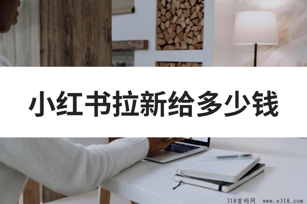 任推邦，小红书拉新多少钱一单？揭秘小红书拉新用户激励政策