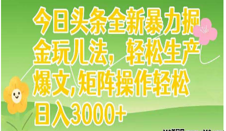 今日头条暴力掘金玩儿法，轻松生产爆文，可矩阵操作，日入3000