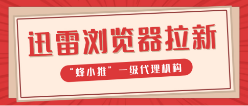 蜂小推，新手福音！迅雷浏览器拉新：人人可做的副业选择