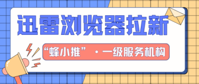 蜂小推，抓住机会！迅雷浏览器拉新风口正盛，现在入场就能赚