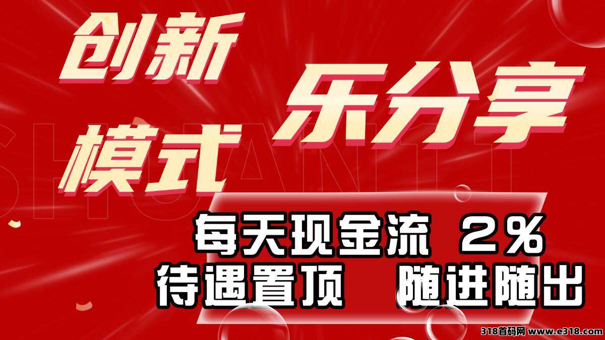 新项目乐分享每天现金流2%，随进随出，待遇置顶招募团长