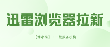 蜂小推,无套路!迅雷浏览器拉新,3步操作轻松搞定 蜂小推,无套路!迅雷浏览器拉新,3步操作轻松搞定