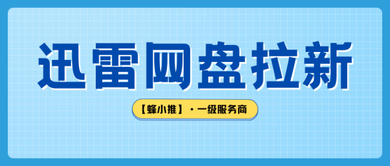 【蜂小推】别错过这波激励！迅雷网盘拉新的破局之道在这里
