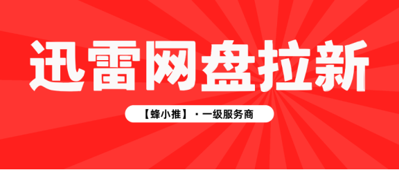 【蜂小推】迅雷网盘推广大揭秘：掌握这些，拉新轻松拿捏！