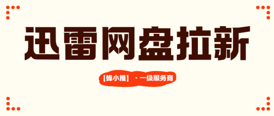 【蜂小推】拉新、转存、会员分成：迅雷网盘推广的激励活动实战指南